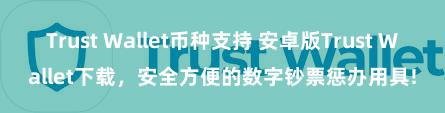 Trust Wallet币种支持 安卓版Trust Wallet下载，安全方便的数字钞票惩办用具!