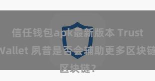 信任钱包apk最新版本 Trust Wallet 夙昔是否会辅助更多区块链？