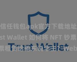 信任钱包apk官方下载地址 Trust Wallet 如何将 NFT 钞票租赁给他东说念主？Web3 经济模式领悟