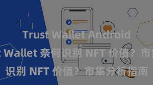 Trust Wallet Android apk Trust Wallet 奈何识别 NFT 价值？市集分析指南